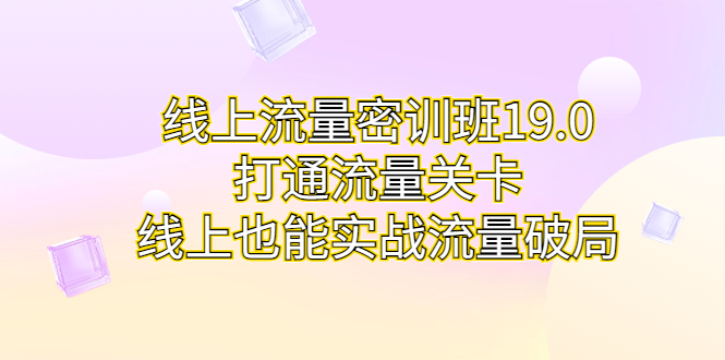 线上流量密训班19.0，打通流量关卡，线上也能实战流量破局-酷吧易资源网