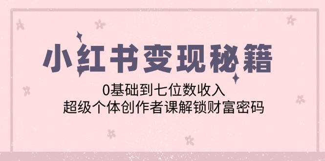 小红书变现秘籍：0基础到七位数收入，超级个体创作者课解锁财富密码-酷吧易资源网