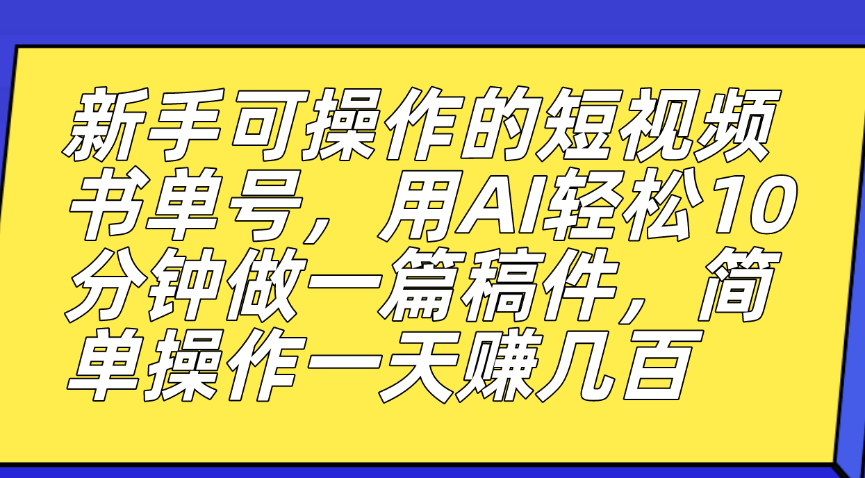 新手可操作的短视频书单号，用AI轻松10分钟做一篇稿件，一天轻松赚几百-酷吧易资源网