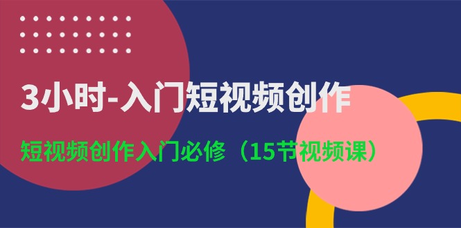 3小时入门短视频创作：短视频创作入门必修（15节视频课）-酷吧易资源网