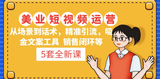 5套·美业短视频运营课 从场景到话术·精准引流·吸金文案工具·销售闭环等-酷吧易资源网