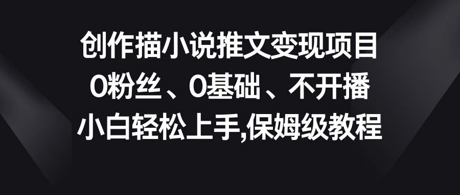 小说推文变现项目，0粉丝、0基础、不开播、小白轻松上手，保姆级教程-酷吧易资源网