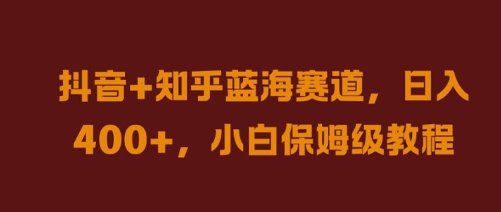 抖音+知乎蓝海赛道，日入几张，小白保姆级教程【揭秘】-酷吧易资源网