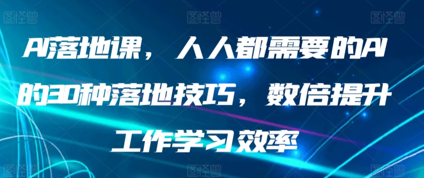 AI落地课，人人都需要的AI的30种落地技巧，数倍提升工作学习效率-酷吧易资源网