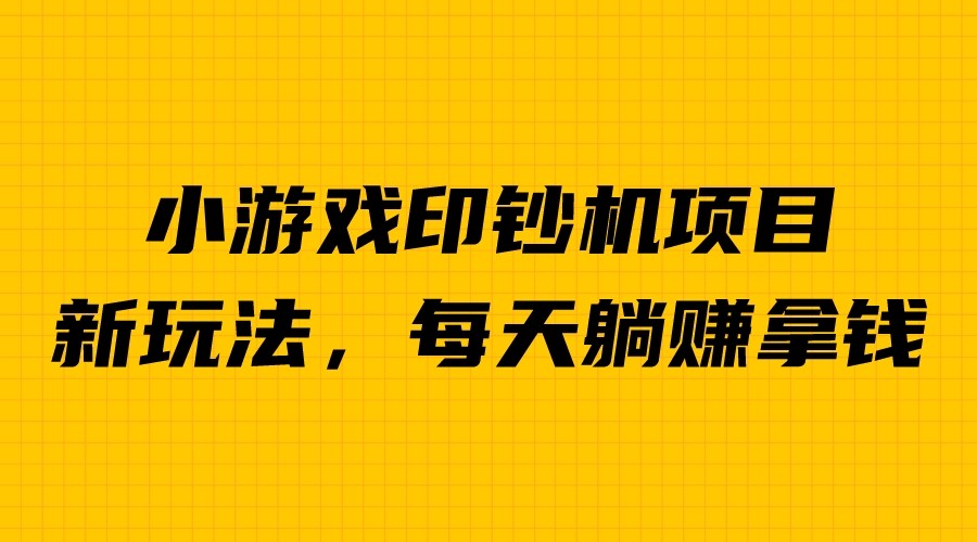 外面收费6980的小游戏超级暴利印钞机项目，无脑去做，每天躺赚500＋-酷吧易资源网