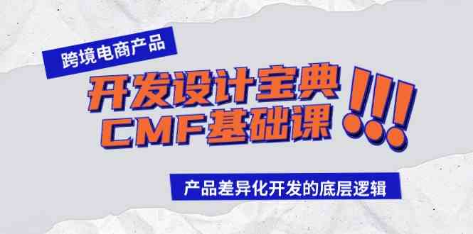 （9611期）跨境电商产品开发设计宝典-CMF基础课：产品差异化开发的底层逻辑-酷吧易资源网