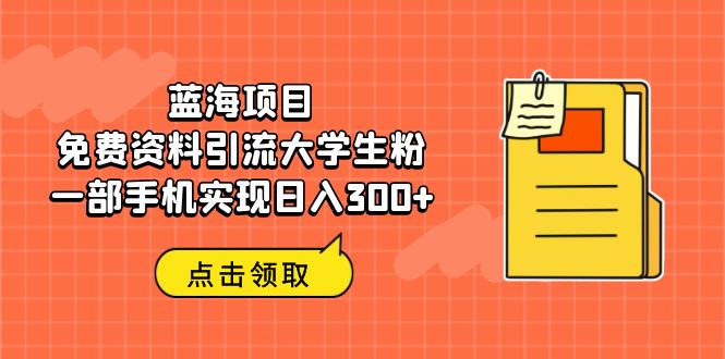 蓝海项目，免费资料引流大学生粉一部手机实现日入300+-酷吧易资源网