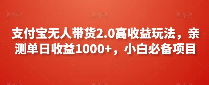 支付宝无人带货2.0高收益玩法，亲测单日收益1000+，小白必备项目【揭秘】-酷吧易资源网