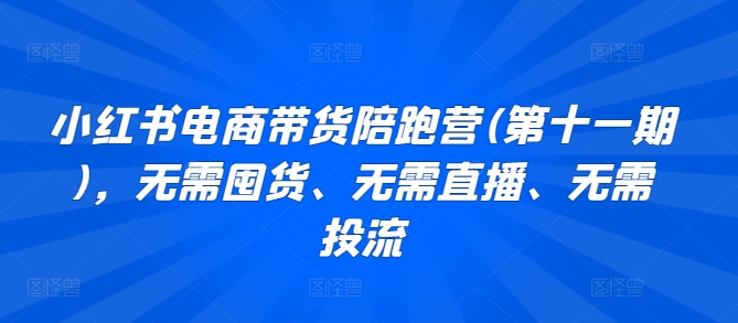 小红书电商带货陪跑营(第十一期)，无需囤货、无需直播、无需投流-酷吧易资源网