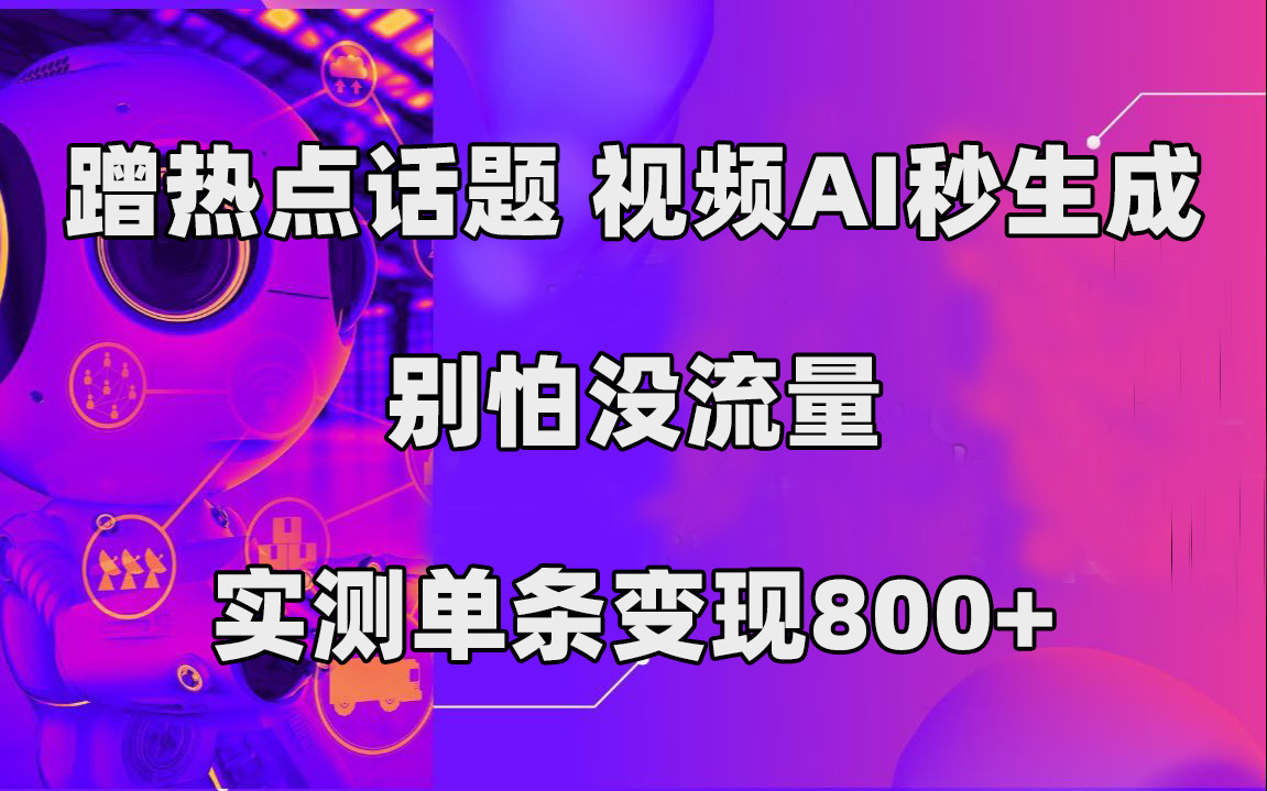 蹭热点话题，视频AI秒生成，别怕没流量，实测单条变现800+-酷吧易资源网