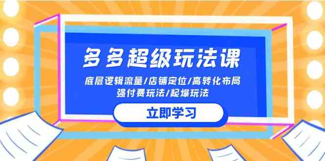 （10011期）2024多多 超级玩法课 流量底层逻辑/店铺定位/高转化布局/强付费/起爆玩法-酷吧易资源网