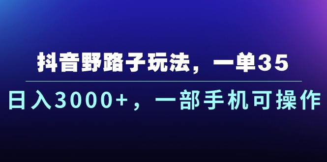 抖音野路子玩法，一单35.日入3000+，一部手机可操作-酷吧易资源网