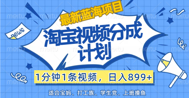 【最新蓝海项目】淘宝视频分成计划，1分钟1条视频，日入899+，有手就行-酷吧易资源网