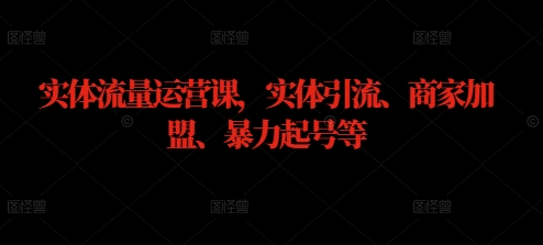 实体流量运营课，实体引流、商家加盟、暴力起号等-酷吧易资源网