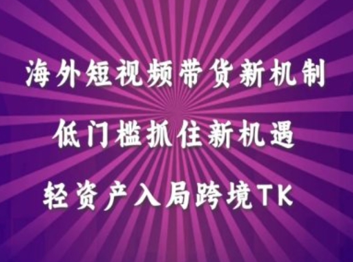 海外短视频Tiktok带货新机制，低门槛抓住新机遇，轻资产入局跨境TK-酷吧易资源网