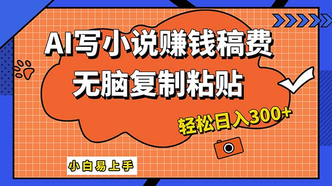 AI一键智能写小说，只需复制粘贴，小白也能成为小说家 轻松日入300+-酷吧易资源网